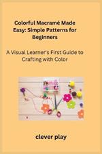 Colorful Macramé Made Easy: A Visual Learner's First Guide to Crafting with Color