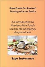 Superfoods for Survival: Starting with the Basics: An Introduction to Nutrient- Rich Foods Crucial for Emergency Preparedness