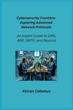 Cybersecurity Frontiers: An Expert Guide to DNS, ARP, SMTP, and Beyond