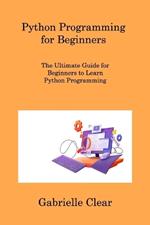 Python Programming for Beginners: The Ultimate Guide for Beginners to Learn Python Programming