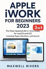 APPLE iWORK FOR BEGINNERS 2023: The Most Updated All-in-One Guide for MAC OS X and iOS Including Pages, Numbers, and Keynote