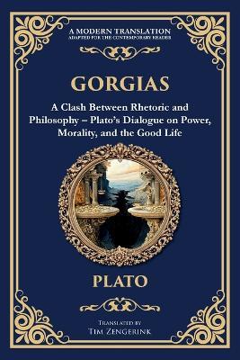 Gorgias: A Clash Between Rhetoric and Philosophy - Plato's Dialogue on Power, Morality, and the Good Life - Plato - cover