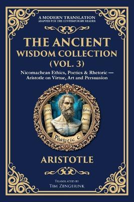 The Ancient Wisdom Collection (Vol. 3): Nicomachean Ethics, Poetics & Rhetoric - Aristotle on Virtue, Art and Persuasion - Aristotle - cover