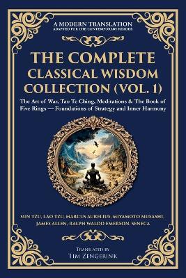 The Complete Classical Wisdom Collection (Vol. 1): The Art of War, Tao Te Ching, Meditations & The Book of Five Rings - Foundations of Strategy and Inner Harmony - Marcus Aurelius,Miyamoto Musashi,James Allen - cover