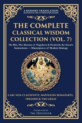The Complete Classical Wisdom Collection (Vol. 7): On War, The Maxims of Napoleon & Frederick the Great's Instructions - Masterpieces of Modern Strategy - Carl Von Clausewitz,Napoleon Bonaparte,Frederick The Great - cover