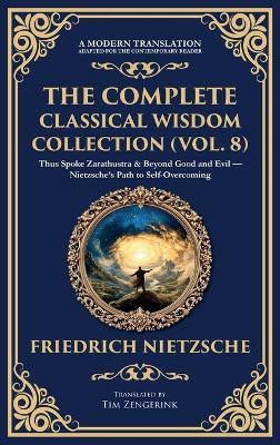 The Complete Classical Wisdom Collection (Vol. 8): Thus Spoke Zarathustra & Beyond Good and Evil - Nietzsche's Path to Self-Overcoming (Deluxe Hardbound Edition) - Friedrich Nietzsche - cover
