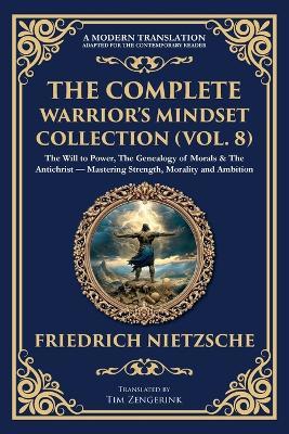 The Complete Warrior's Mindset Collection (Vol. 8): The Will to Power, The Genealogy of Morals & The Antichrist - Mastering Strength, Morality and Ambition - Friedrich Nietzsche - cover