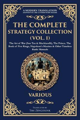 The Complete Strategy Collection (Vol. 1): The Art of War (Sun Tzu & Machiavelli), The Prince, The Book of Five Rings, Napoleon's Maxims & Other Timeless Battle Manuals - Various Authors - cover