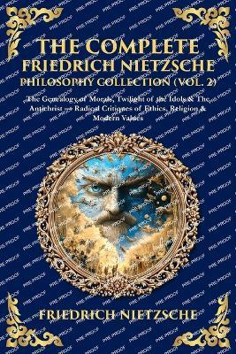 The Complete Friedrich Nietzsche Philosophy Collection (Vol. 2): The Genealogy of Morals, Twilight of the Idols & The Antichrist - Radical Critiques of Ethics, Religion & Modern Values - cover
