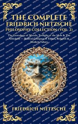 The Complete Friedrich Nietzsche Philosophy Collection (Vol. 2): The Genealogy of Morals, Twilight of the Idols & The Antichrist - Radical Critiques of Ethics, Religion & Modern Values (Deluxe Hardbound Edition) - cover