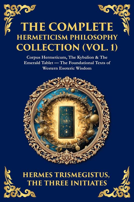 The Complete Hermeticism Philosophy Collection (Vol. 1)