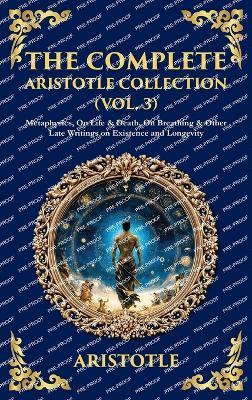 The Complete Aristotle Collection (Vol. 3): Metaphysics, On Life & Death, On Breathing & Other Late Writings on Existence and Longevity (Deluxe Hardbound Edition) - cover