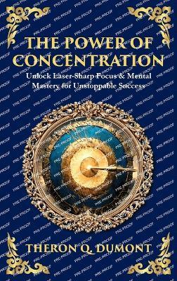 The Power of Concentration: Unlock Laser-Sharp Focus & Mental Mastery for Unstoppable Success (Deluxe Hardbound Edition) - Theron Q Dumont,Tim Zengerink - cover