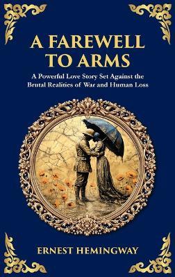 A Farewell to Arms: A Powerful Love Story Set Against the Brutal Realities of War and Human Loss (Deluxe Hardbound Edition) - Ernest Hemingway,Tim Zengerink - cover