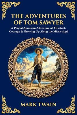 The Adventures of Tom Sawyer: A Playful American Adventure of Mischief, Courage & Growing Up Along the Mississippi - cover