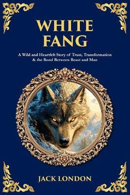 White Fang: A Wild and Heartfelt Story of Trust, Transformation & the Bond Between Beast and Man - cover