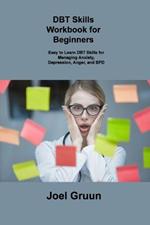 DBT Skills Workbook for Beginners: Easy to Learn DBT Skills for Managing Anxiety, Depression, Anger, and BPD