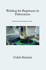 Welding for Beginners in Fabrication: The Must-Read Complete Guide