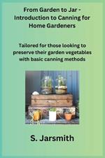 From Garden to Jar - Introduction to Canning for Home Gardeners: Tailored for those looking to preserve their garden vegetables with basic canning methods
