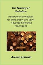The Alchemy of Herbalism: Transformative Recipes for Mind, Body, and Spirit - Advanced Blending Techniques