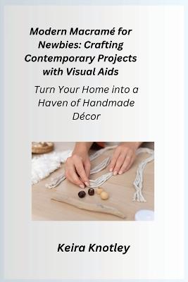 Modern Macram? for Newbies: Turn Your Home into a Haven of Handmade Decor - Keira Knotley - cover