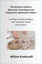 The Artisan's Guide to Macram?: Crafting Complex Designs with Detailed Visual Instructions