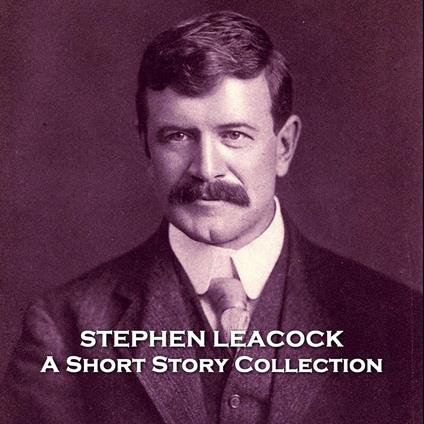 Stephen Leacock - A Short Story Collection