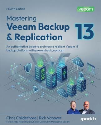 Mastering Veeam Backup & Replication: An authoritative guide to architect a resilient Veeam 13 backup platform with proven best practices - Chris Childerhose,Rick Vanover - cover