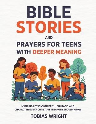 Bible Stories and Prayers for Teens With Deeper Meaning: Inspiring Lessons on Faith, Courage, and Character Every Christian Teenager Should Know - Tobias Wright - cover