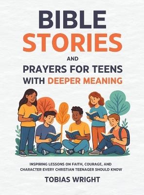 Bible Stories and Prayers for Teens With Deeper Meaning: Inspiring Lessons on Faith, Courage, and Character Every Christian Teenager Should Know - Tobias Wright - cover