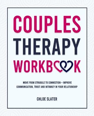 Couples Therapy Workbook: Move From Struggle to Connection - Improve Communication, Trust, and Intimacy in Your Relationship - Chloe Slater - cover
