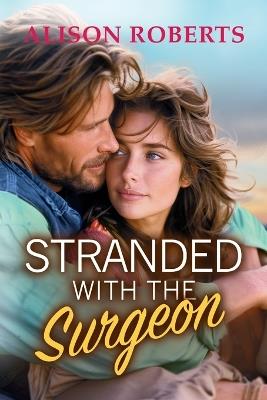 Stranded with the Surgeon: Discover a totally breathtaking medical romance from Alison Roberts – perfect for fans of Grey's Anatomy! - cover