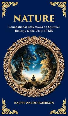 Nature: Foundational Reflections on Spiritual Ecology & the Unity of Life (Deluxe Hardbound Edition) - Ralph Waldo Emerson,Tim Zengerink - cover