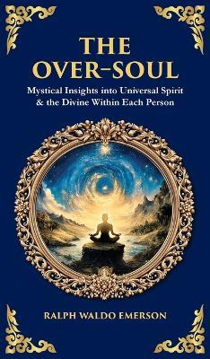 The Over-Soul: Mystical Insights into Universal Spirit & the Divine Within Each Person (Deluxe Hardbound Edition) - Ralph Waldo Emerson,Tim Zengerink - cover