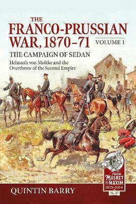 The Franco-Prussian War 1870-71 Volume 1: The Campaign of Sedan. Helmuth Von Moltke And The Overthrow Of The Second Empire - Quintin Barry - cover