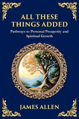 All These Things Added: Pathways to Personal Prosperity and Spiritual Growth (Large Print Deluxe Edition For Easy Reading) - James Allen - cover