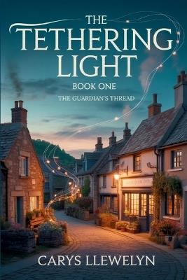 The Tethering Light: Book One - The Guardian's Thread - Carys Llewelyn - cover