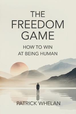 The Freedom Game: How to Win at Being Human - Patrick Whelan - cover