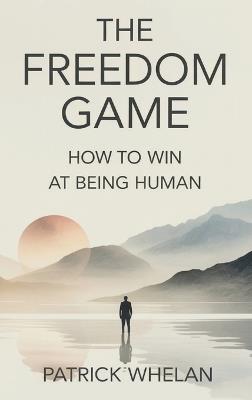 The Freedom Game: How to Win at Being Human - Patrick Whelan - cover