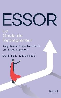 Essor Le Guide de l'Entrepreneur: Propulsez Votre Entreprise À Un Niveau Supérieur - Daniel DeLisle - cover
