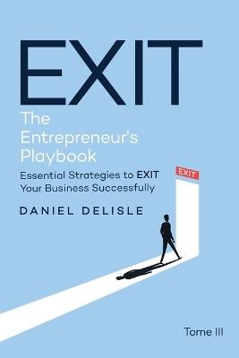 Exit the Entrepreneur's Playbook: Essential Strategies to Exit Your Business Successfully - Daniel DeLisle - cover