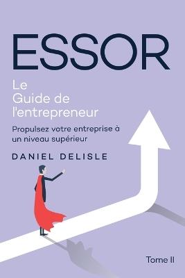 Essor Le Guide de l'Entrepreneur: Propulsez Votre Entreprise À Un Niveau Supérieur - Daniel DeLisle - cover