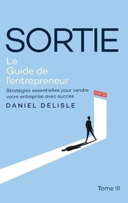 Sortie Le Guide de l'Entrepreneur: Stratégies Essentielles Pour Vendre Votre Entreprise Avec Succès - Daniel DeLisle - cover