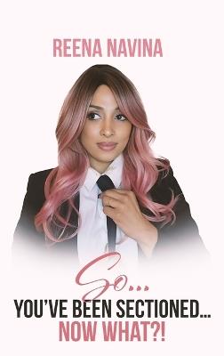 So You've Been Sectioned Now What!? - Reena Navina - cover
