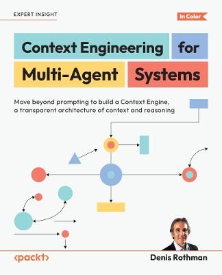 Context Engineering for Multi-Agent Systems: Move beyond prompting to build a Context Engine, a transparent architecture of context and reasoning - Denis Rothman - cover