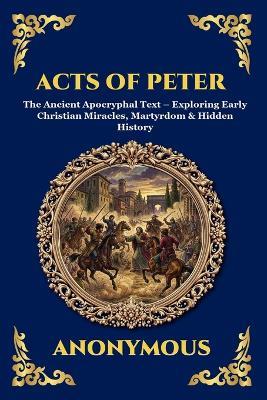 Acts of Peter: The Ancient Apocryphal Text - Exploring Early Christian Miracles, Martyrdom & Hidden History - Anonymous - cover