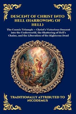 Descent of Christ into Hell (Harrowing of Hell): The Rare Early Christian Apocrypha - Uncovering the Epic Spiritual Battle, Cosmic Liberation, and Ultimate Victory Over the Underworld - Anonymous - cover
