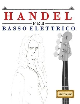 Handel per Basso Elettrico: 10 Pezzi Facili per Basso Elettrico Libro per Principianti - E C Masterworks - cover