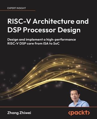 RISC-V Architecture and DSP Processor Design: Design and implement a high-performance RISC-V DSP core from ISA to SoC - Zhang Zhiwei - cover