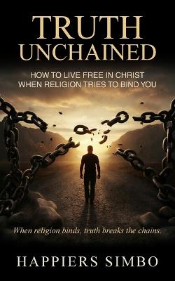 Truth Unchained: When Religion Binds, Truth Breaks the Chains - Happiers Simbo - cover